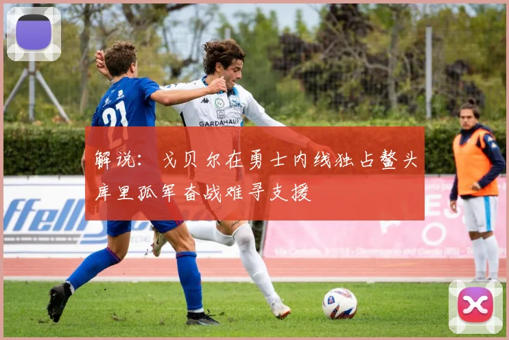 解说：戈贝尔在勇士内线独占鳌头库里孤军奋战难寻支援