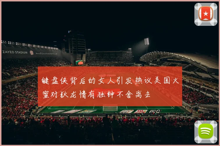 键盘侠背后的女人引发热议美国火蜜对狄龙情有独钟不舍离去