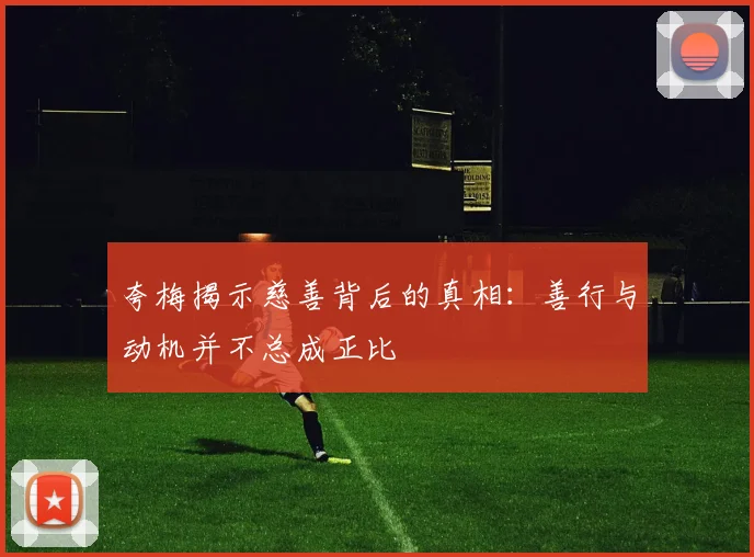 夸梅揭示慈善背后的真相：善行与动机并不总成正比