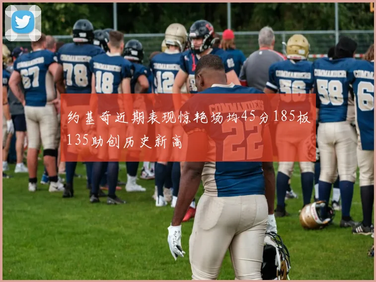 约基奇近期表现惊艳场均45分185板135助创历史新高