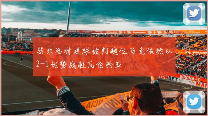 瑟尔洛特进球被判越位马竞依然以2-1优势战胜瓦伦西亚