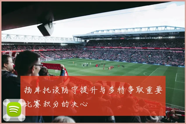 扬库托谈防守提升与多特争取重要比赛积分的决心
