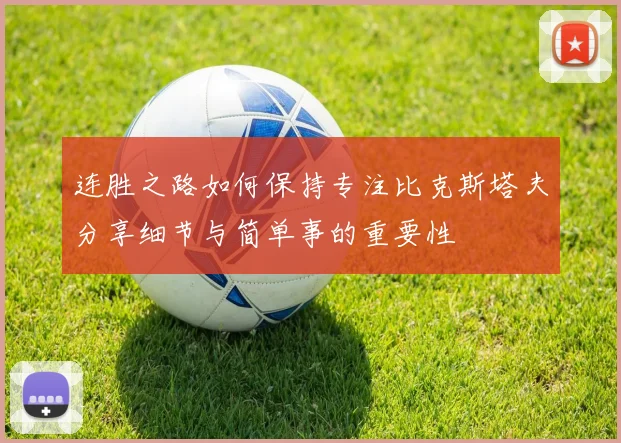 连胜之路如何保持专注比克斯塔夫分享细节与简单事的重要性