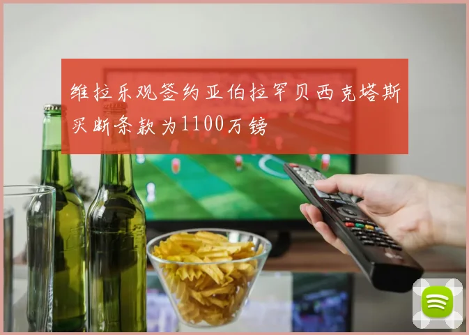 维拉乐观签约亚伯拉罕贝西克塔斯买断条款为1100万镑