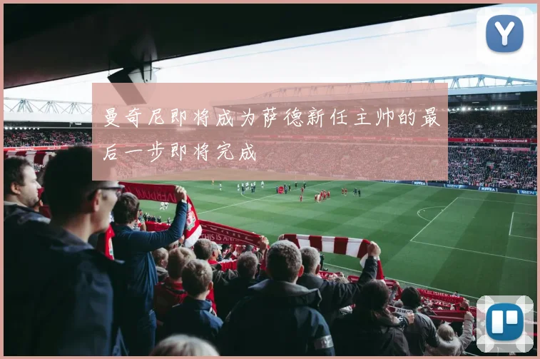 曼奇尼即将成为萨德新任主帅的最后一步即将完成