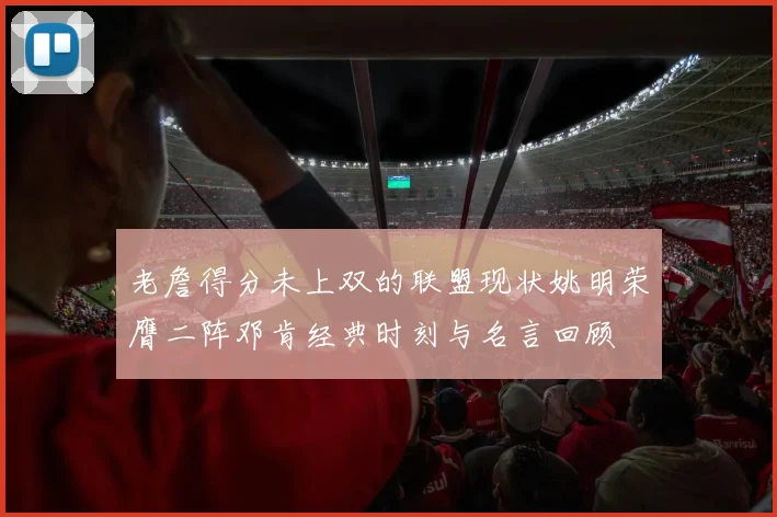 老詹得分未上双的联盟现状姚明荣膺二阵邓肯经典时刻与名言回顾