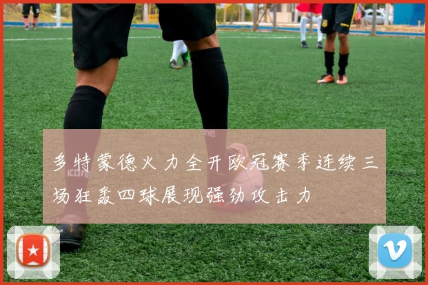 多特蒙德火力全开欧冠赛季连续三场狂轰四球展现强劲攻击力