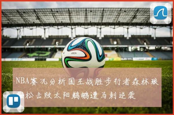 NBA赛况分析国王战胜步行者森林狼轻松击败太阳鹈鹕遭马刺逆袭
