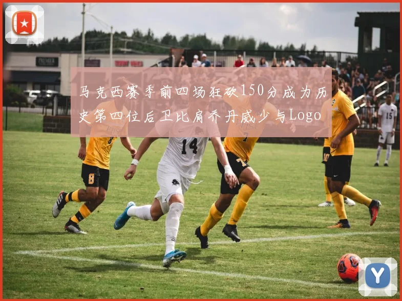 马克西赛季前四场狂砍150分成为历史第四位后卫比肩乔丹威少与Logo男