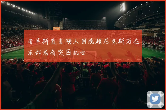 考辛斯直言湖人困境超尼克斯若在东部或有突围机会